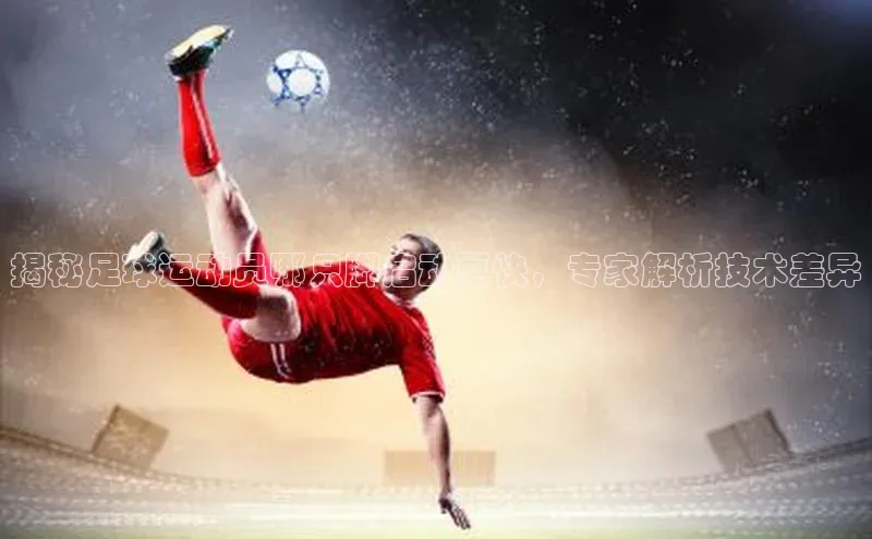 极悦注册顺丰揭秘足球运动员哪只脚启动更快，专家解析技术差异