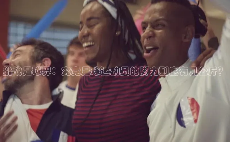 极悦app下载官网江铃新能源挑战足球界：究竟足球运动员的脚力到底有几公斤？