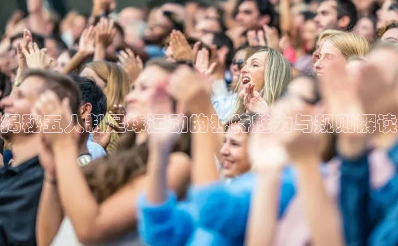 极悦官方网站app下载百度智能门户揭秘五人制足球运动的独特魅力与规则解读