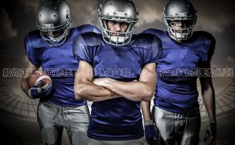 极悦官方网站首页百度健康如何正确穿运动鞋到足球场换球鞋，让您的足球比赛更加顺利