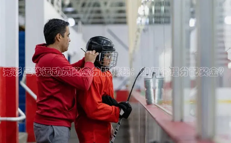 极悦官方网百度众测竞彩足球运动员奖金分配揭秘：如何合理分配奖金？