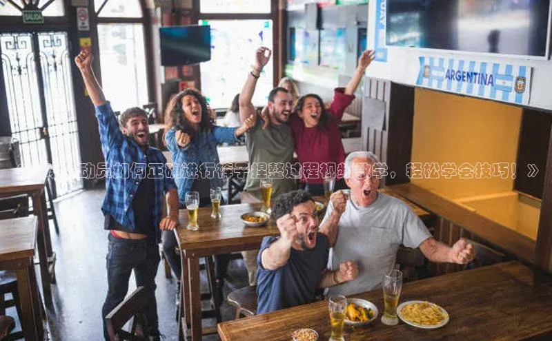 极悦登录壹网壹创《足球运动员如何正确进行裤子捏整过程视频教学，轻松学会技巧！》