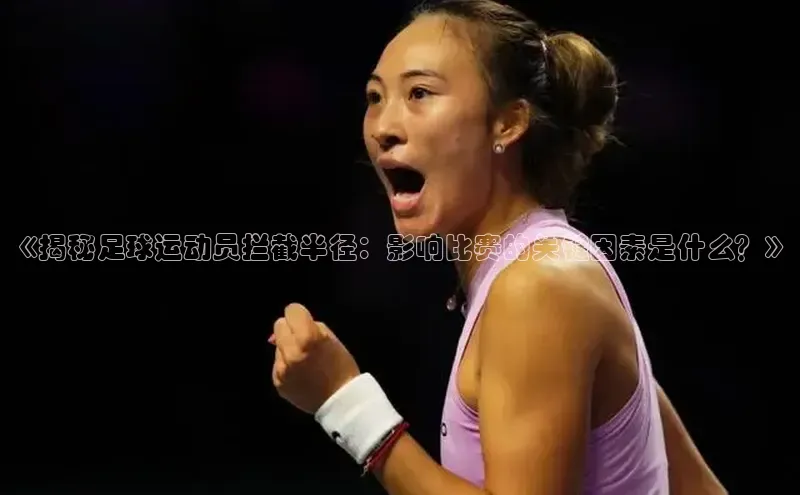 极悦游戏登录入口美团《揭秘足球运动员拦截半径：影响比赛的关键因素是什么？》