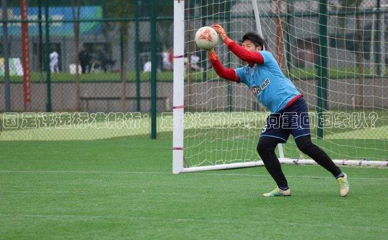 极悦娱乐官网入口下载百度教育国足评选标准解析：足球运动员如何重回国家队？