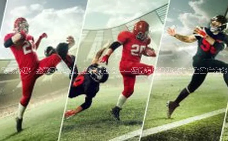 极悦注册阿里尔公司飞跃赛场：感受激情与速度的完美结合——您的专属运动赛事广告推广方案