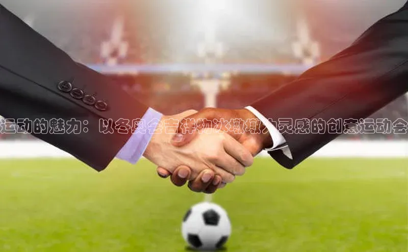 极悦娱乐官网地址中文在线运动的魅力：以冬奥会吉祥物冰墩墩为灵感的创意运动会