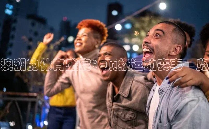 极悦官方网站app下载百度智能门户澳洲的体育盛宴：顶级运动赛事一览