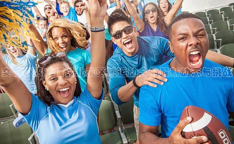 极悦app官网入口遥望科技突破极限：探讨北京区域运动会的最新动态与挑战