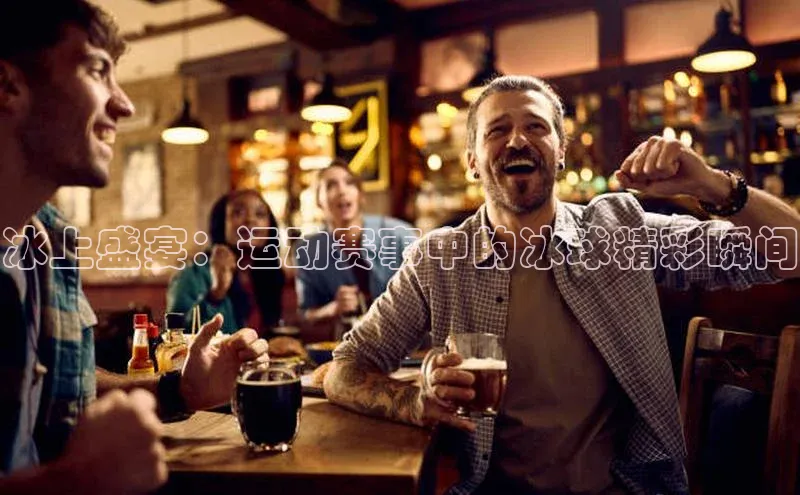 冰上盛宴：运动赛事中的冰球精彩瞬间