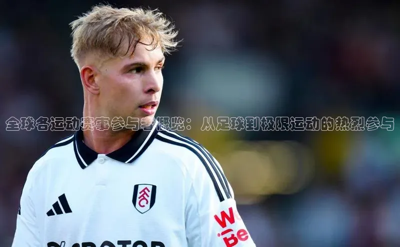 全球各运动赛事参与者概览：从足球到极限运动的热烈参与