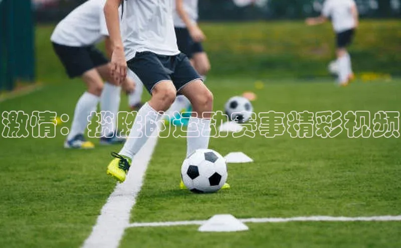 激情：揽胜的运动赛事精彩视频