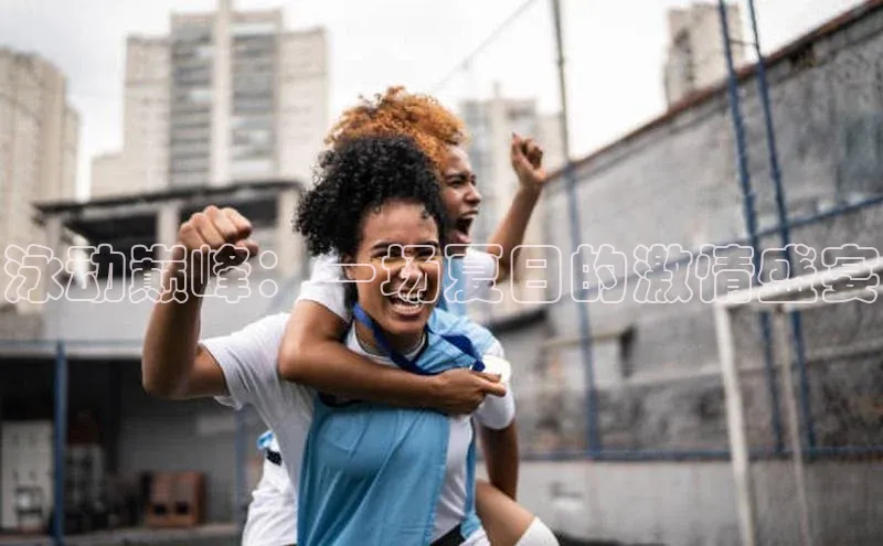 泳动巅峰：一场夏日的激情盛宴