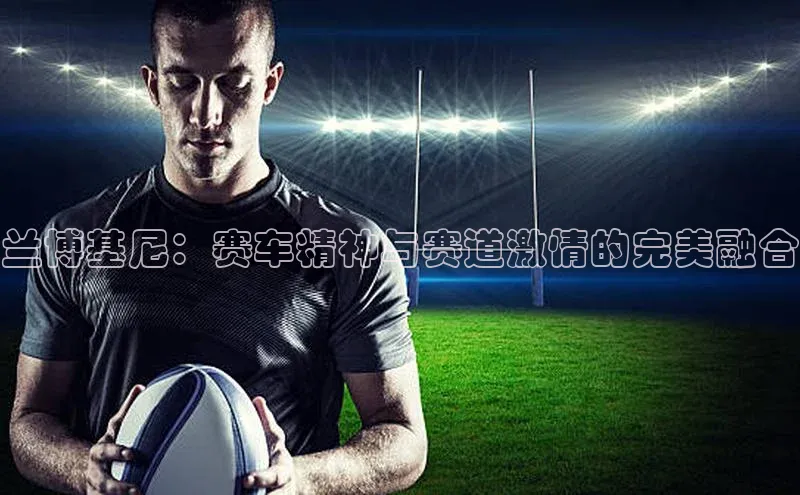 兰博基尼：赛车精神与赛道激情的完美融合