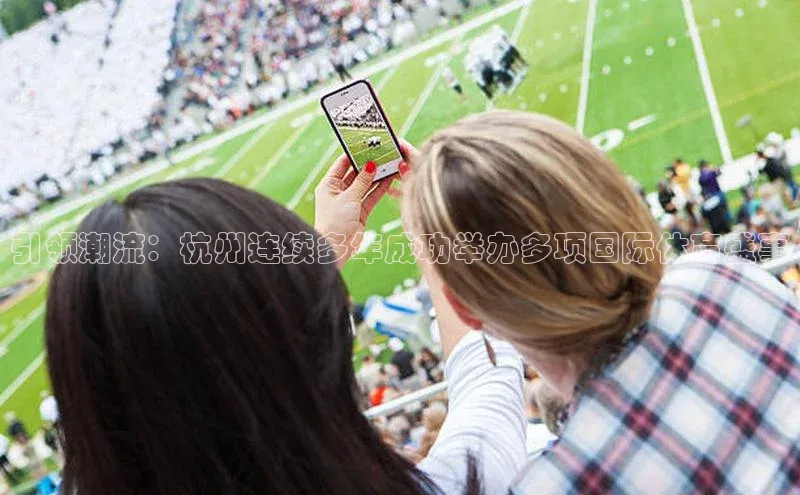 引领潮流：杭州连续多年成功举办多项国际体育盛事