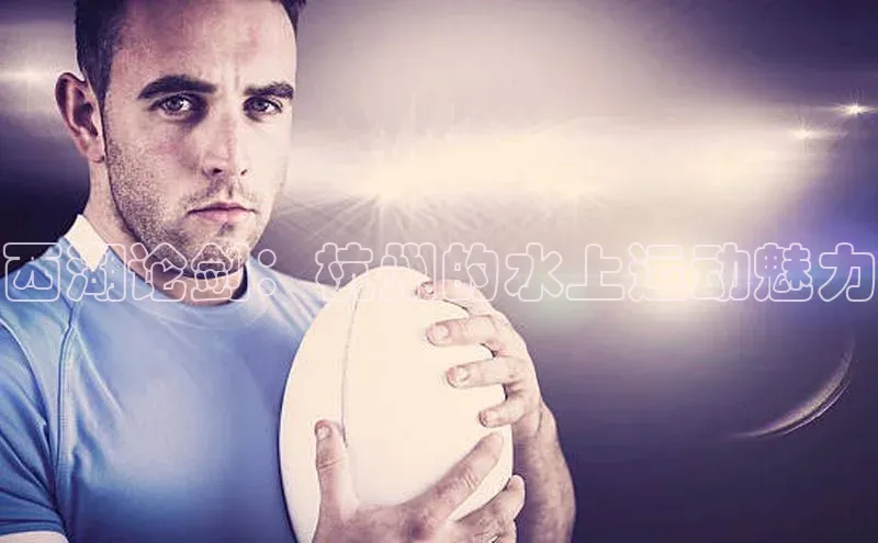 西湖论剑：杭州的水上运动魅力