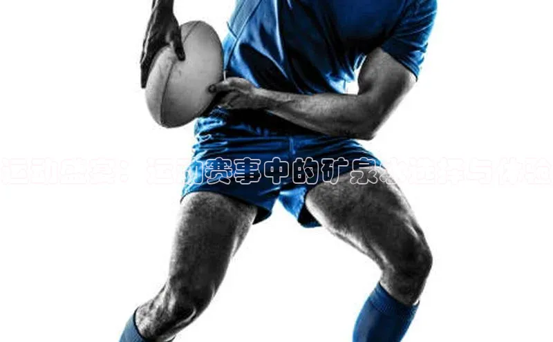 运动盛宴：运动赛事中的矿泉水选择与体验