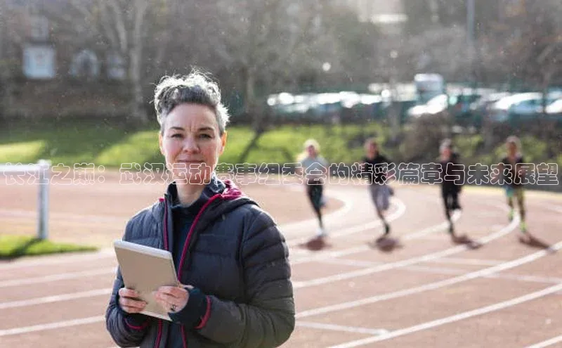 长江之巅：武汉运动赛事组委会的精彩篇章与未来展望