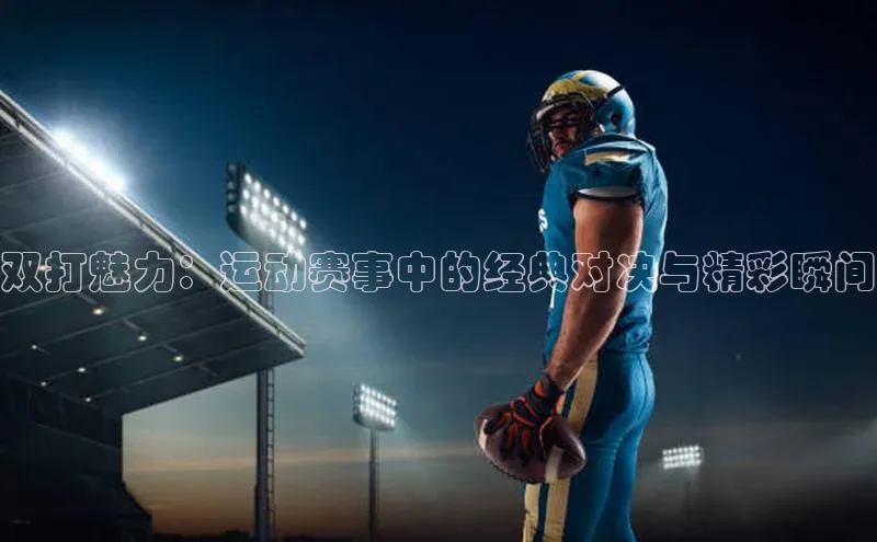 双打魅力：运动赛事中的经典对决与精彩瞬间