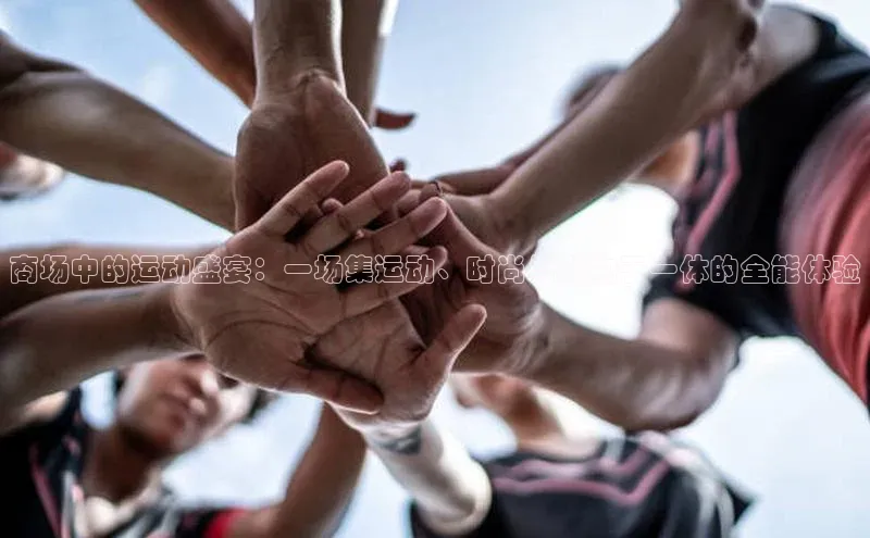 商场中的运动盛宴：一场集运动、时尚与购物于一体的全能体验