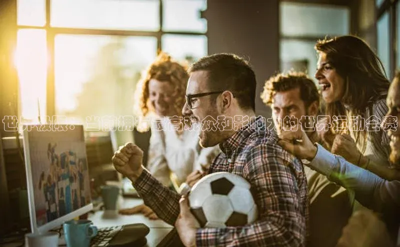 世界极限：当前拥有最高观众和影响力的世界运动会赛