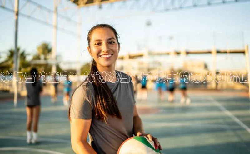 冰与雪的盛宴：探讨冰雪运动赛事的意义和价值