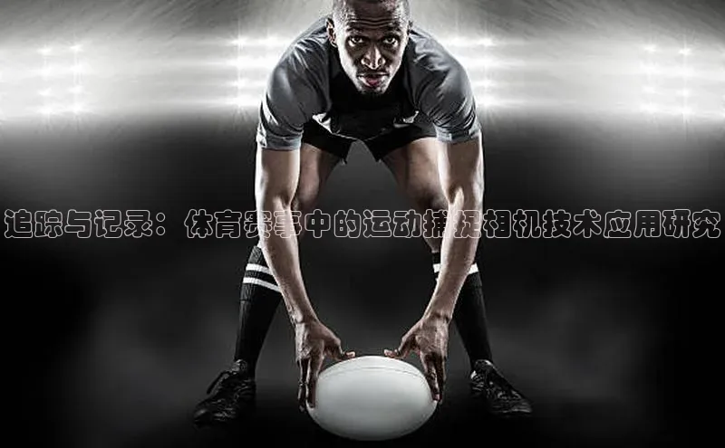 追踪与记录：体育赛事中的运动捕捉相机技术应用研究