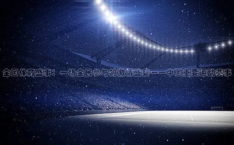 全国体育盛事：一场全民参与的激情盛宴——中国重要运动赛事