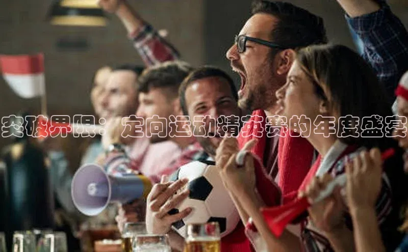 突破界限：定向运动精英赛的年度盛宴