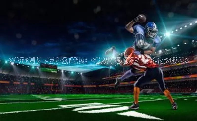 《全球视野下的运动奇迹：<世界运动赛事奇迹合集>精选》