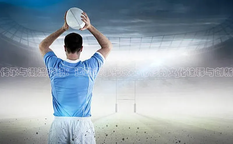 传承与潮流交织：运动赛事纪念文化衫的文化诠释与创新