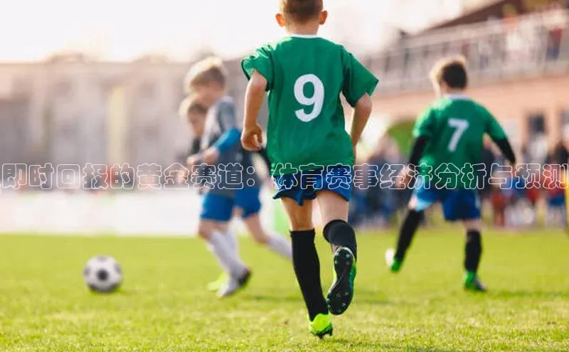 即时回报的黄金赛道：体育赛事经济分析与预测