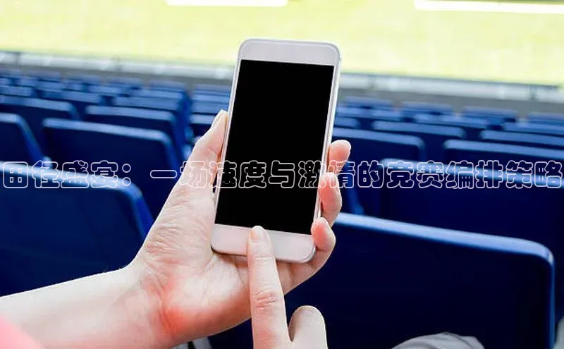 田径盛宴：一场速度与激情的竞赛编排策略