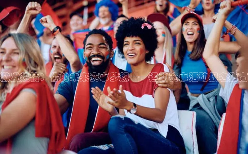 激发热情：你的未来赛事梦想——运动赛事活动报名指南