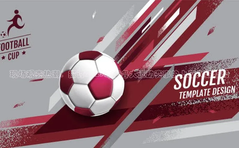 现场观赛热潮：探讨2023年度各大运动赛事的上座人数趋势