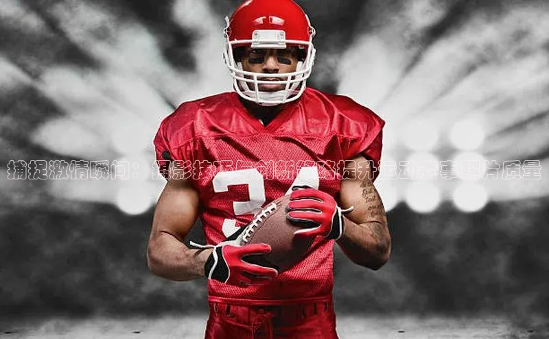 捕捉激情瞬间：摄影技巧与创新策略提升运动赛事照片质量