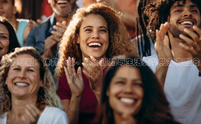 活力四射：体育赛事、休闲运动与生活美学的完美融合