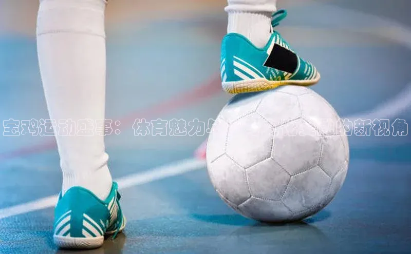 宝鸡运动盛事：体育魅力与地方文化交融的新视角