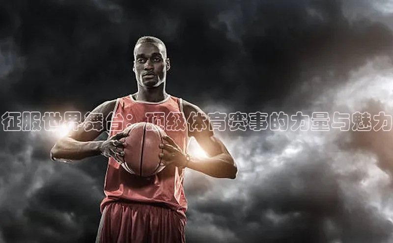 征服世界舞台：顶级体育赛事的力量与魅力