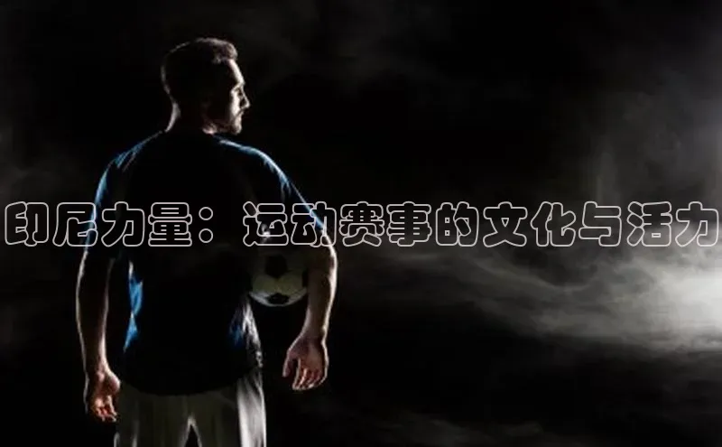 印尼力量：运动赛事的文化与活力
