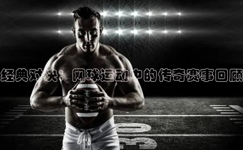 经典对决：网球运动中的传奇赛事回顾