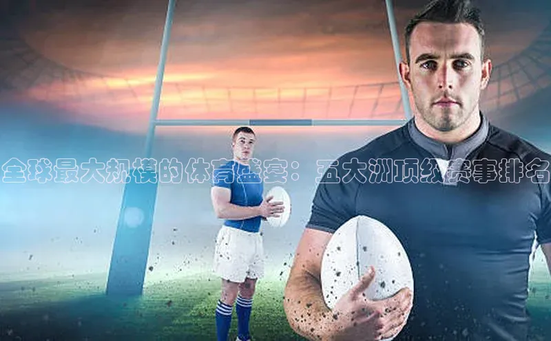 全球最大规模的体育盛宴：五大洲顶级赛事排名