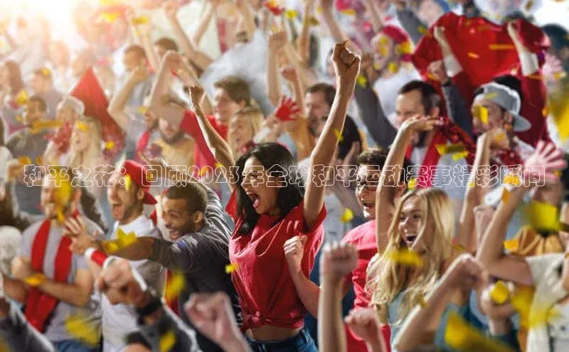 和平之花：回顾2023年全球和平运动赛事精彩瞬间