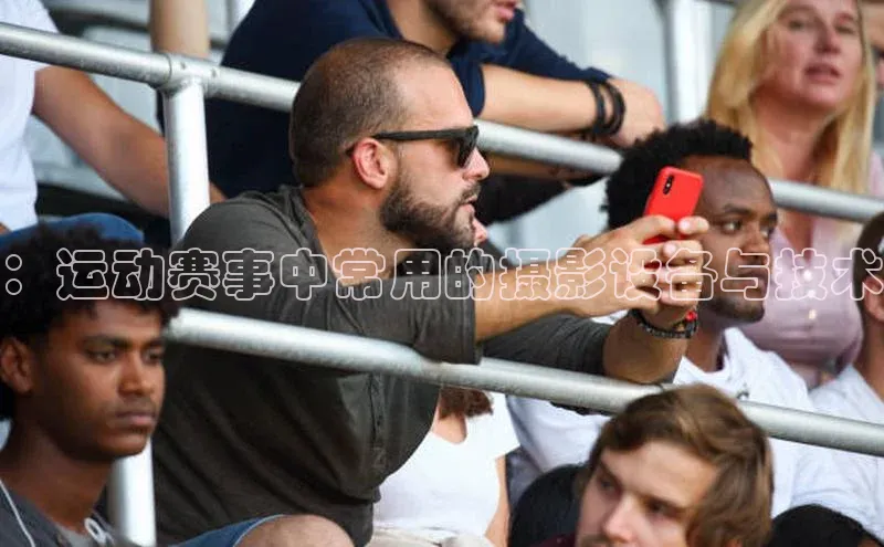 ：运动赛事中常用的摄影设备与技术