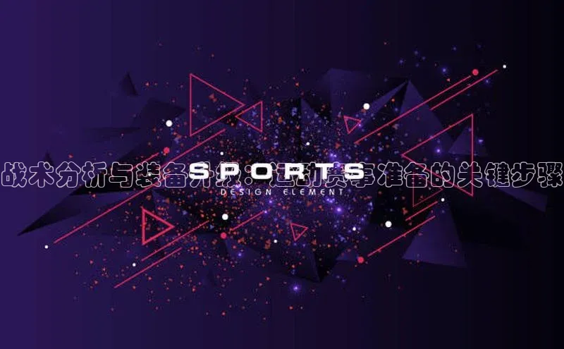 战术分析与装备升级：运动赛事准备的关键步骤