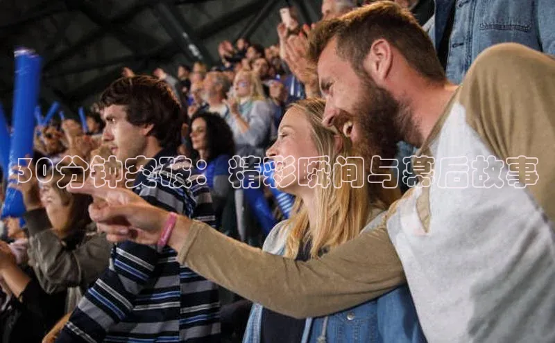 30分钟突破：精彩瞬间与幕后故事